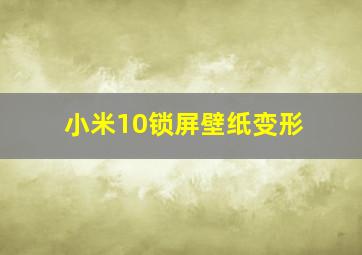 小米10锁屏壁纸变形