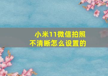 小米11微信拍照不清晰怎么设置的