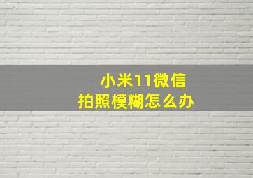 小米11微信拍照模糊怎么办