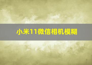 小米11微信相机模糊