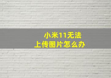 小米11无法上传图片怎么办