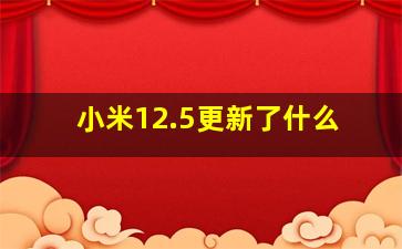 小米12.5更新了什么