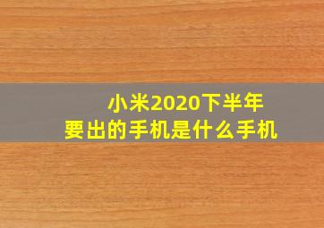 小米2020下半年要出的手机是什么手机