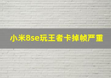 小米8se玩王者卡掉帧严重