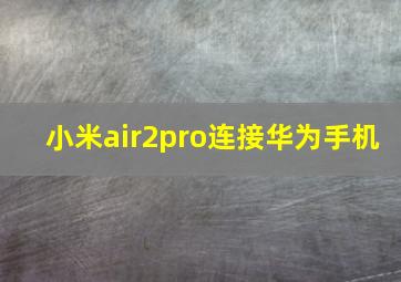 小米air2pro连接华为手机