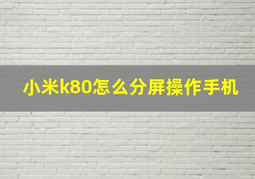 小米k80怎么分屏操作手机