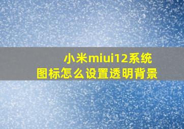 小米miui12系统图标怎么设置透明背景