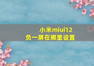 小米miui12负一屏在哪里设置