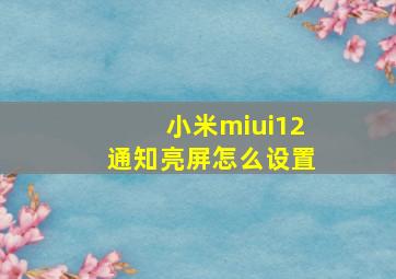 小米miui12通知亮屏怎么设置