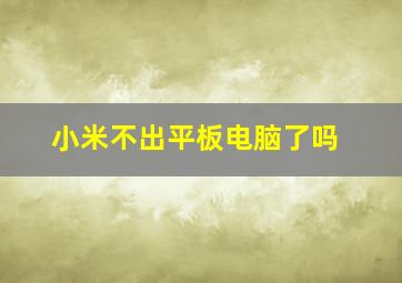 小米不出平板电脑了吗