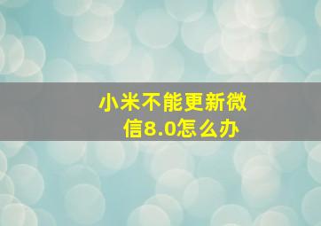 小米不能更新微信8.0怎么办