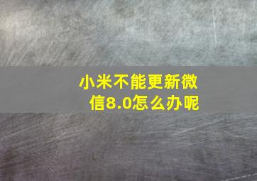 小米不能更新微信8.0怎么办呢