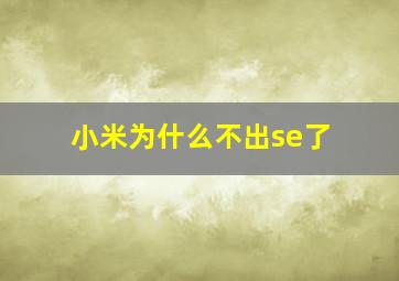 小米为什么不出se了