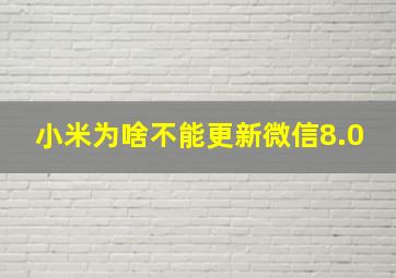 小米为啥不能更新微信8.0