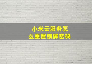 小米云服务怎么重置锁屏密码