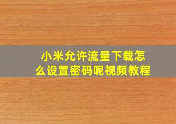 小米允许流量下载怎么设置密码呢视频教程