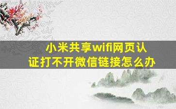 小米共享wifi网页认证打不开微信链接怎么办