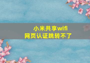 小米共享wifi网页认证跳转不了