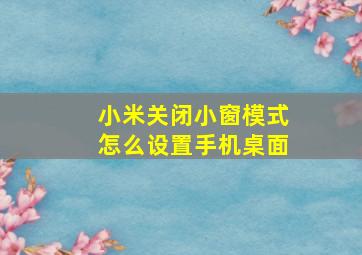 小米关闭小窗模式怎么设置手机桌面