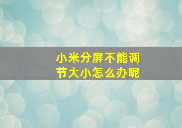 小米分屏不能调节大小怎么办呢