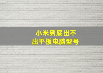 小米到底出不出平板电脑型号