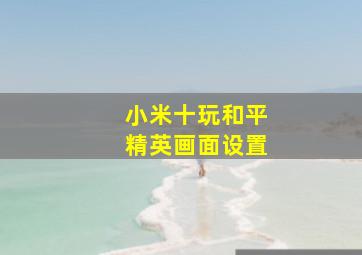 小米十玩和平精英画面设置