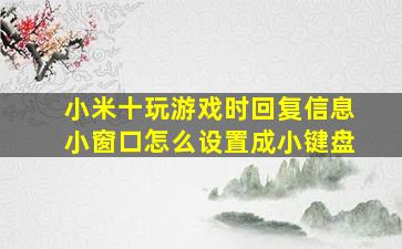 小米十玩游戏时回复信息小窗口怎么设置成小键盘