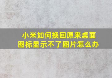 小米如何换回原来桌面图标显示不了图片怎么办