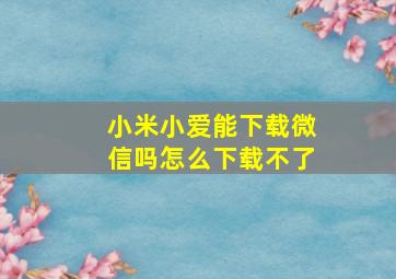 小米小爱能下载微信吗怎么下载不了