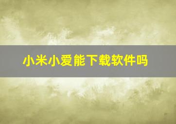 小米小爱能下载软件吗