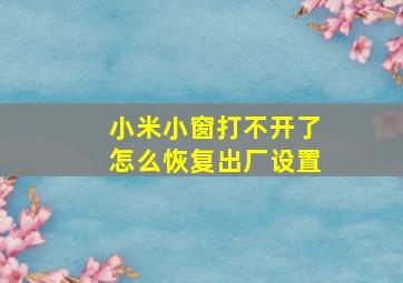 小米小窗打不开了怎么恢复出厂设置