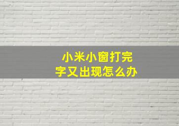 小米小窗打完字又出现怎么办