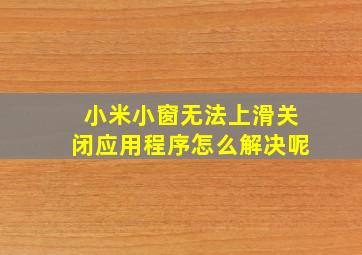 小米小窗无法上滑关闭应用程序怎么解决呢