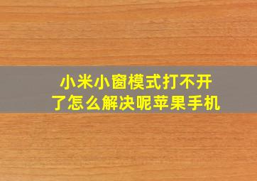 小米小窗模式打不开了怎么解决呢苹果手机