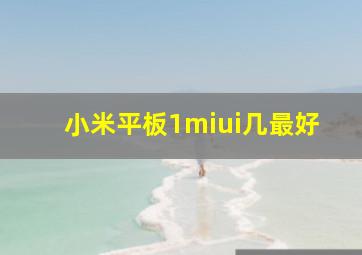 小米平板1miui几最好