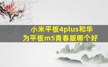 小米平板4plus和华为平板m5青春版哪个好