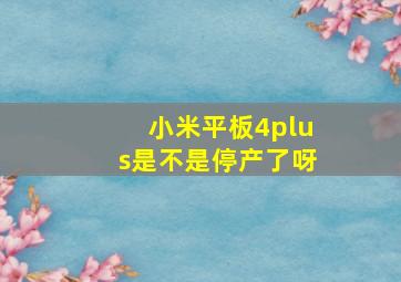 小米平板4plus是不是停产了呀