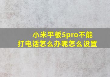 小米平板5pro不能打电话怎么办呢怎么设置