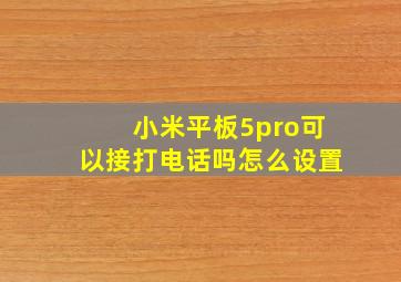 小米平板5pro可以接打电话吗怎么设置