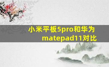 小米平板5pro和华为matepad11对比