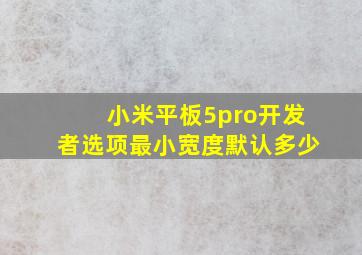 小米平板5pro开发者选项最小宽度默认多少