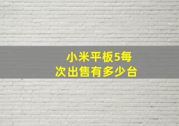 小米平板5每次出售有多少台