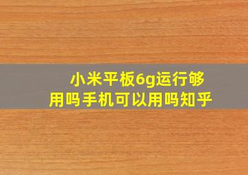 小米平板6g运行够用吗手机可以用吗知乎