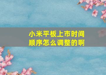 小米平板上市时间顺序怎么调整的啊