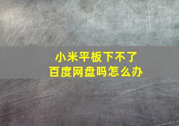 小米平板下不了百度网盘吗怎么办