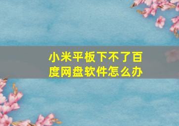 小米平板下不了百度网盘软件怎么办