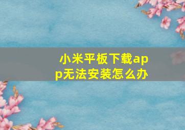 小米平板下载app无法安装怎么办