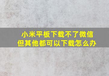 小米平板下载不了微信但其他都可以下载怎么办