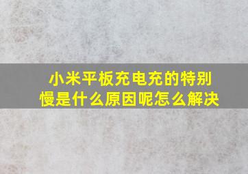 小米平板充电充的特别慢是什么原因呢怎么解决