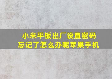 小米平板出厂设置密码忘记了怎么办呢苹果手机